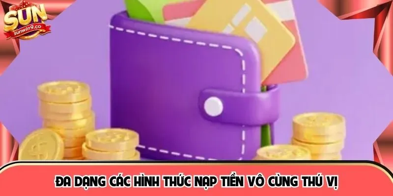 Đa dạng các hình thức nạp tiền vô cùng thú vị