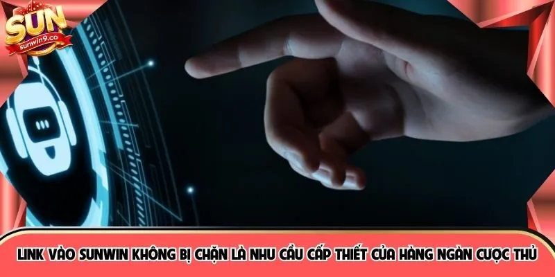 Link vào SUNWIN không bị chặn là nhu cầu cấp thiết của hàng ngàn cược thủ