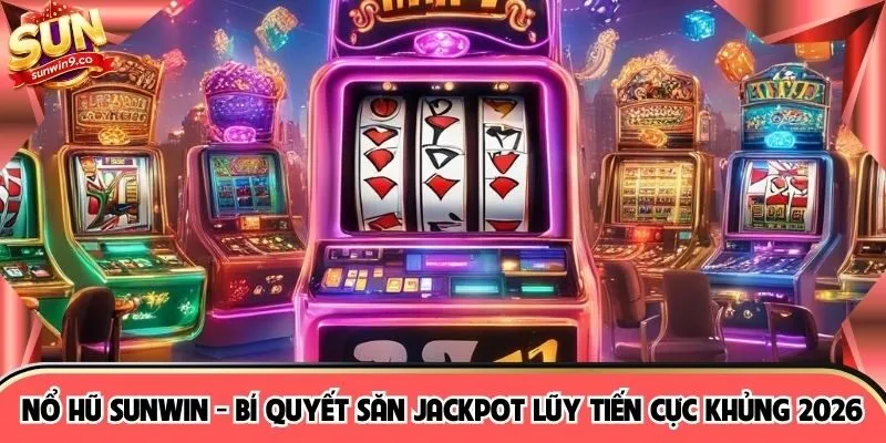 Nổ Hũ SUNWIN - Bí Quyết Săn Jackpot Lũy Tiến Cực Khủng 2026